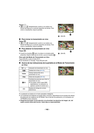 Page 142- 142 -
Toque .≥/ /  desaparecerán cuando no se realiza una 
función de toque por un período específico de tiempo. Para 
volver a visualizarlos, toque la pantalla.
∫ Para iniciar la transmisión en vivo
Toque .≥ / /  desaparecerán cuando no se realiza una 
función de toque por un período específico de tiempo. Para 
volver a visualizarlos, toque la pantalla.
∫ Para detener la transmisión en vivo
Toque .
≥Cuando se visualiza   (gris), los datos no enviados están 
presentes. Espere hasta que se envíen y que...