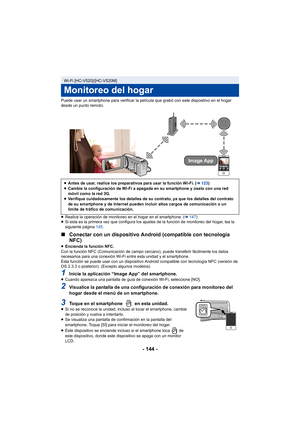 Page 144- 144 -
Puede usar un smartphone para verificar la película que grabó con este dispositivo en el hogar 
desde un punto remoto.
≥Realice la operación de monitoreo en el hogar en el smartphone. ( l147 )
≥ Si esta es la primera vez que configura los ajustes de la función de monitoreo del hogar, lea la 
siguiente página  145.
∫Conectar con un dispositivo Android (compatible con tecnología 
NFC)
≥Encienda la función NFC.
Con la función NFC (Comunicación de campo cercano), puede transferir fácilmente los datos...