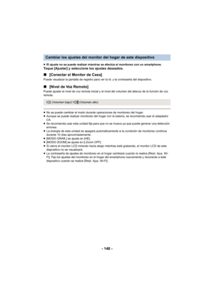 Page 148- 148 -
≥El ajuste no se puede realizar mientras se efectúa el monitoreo con un smartphone.Toque [Ajustar] y seleccione los ajustes deseados.
∫ [Conectar el Monitor de Casa]
Puede visualizar la pantalla de registro para ver la Id. y la contraseña del dispositivo.
∫[Nivel de Voz Remoto]
Puede ajustar el nivel de voz remota inicial y el nivel del volumen del altavoz de la función de voz 
remota.
≥No se puede cambiar el modo durante operaciones de monitoreo del hogar.
≥ Aunque se puede realizar monitoreo...