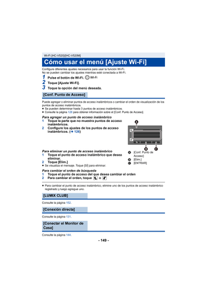 Page 149- 149 -
Configure diferentes ajustes necesarios para usar la función Wi-Fi.
No se pueden cambiar los ajustes mientras esté conectada a Wi-Fi.
1Pulse el botón de Wi-Fi. 
2Toque [Ajuste Wi-Fi].
3Toque la opción del menú deseada.
Puede agregar o eliminar puntos de acceso inalámbricos o cambiar el orden de visualización de los 
puntos de acceso inalámbricos.
≥Se pueden determinar hasta 3 puntos de acceso inalámbricos.
≥
Consulte la página  126 para obtener información sobre el [Conf. Punto de Acceso].
Para...