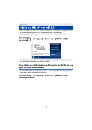 Page 166- 166 -
≥Para usar el software, inicie sesión como un administrador o nombre de usuario para la cuenta 
de usuario estándar (solamente para Windows 8/Windows 7/Windows Vista).
El software no se puede usar con el nombre de usuario para una cuenta de invitado.
(En el ordenador)
Seleccione [Start]  # [All Programs] # [Panasonic]  # [HD Writer AE 5.0] # 
[HD Writer AE 5.0].
≥ Para obtener información sobre cómo utilizar las aplicaciones de software, lea las instrucciones 
de funcionamiento en formato PDF de...