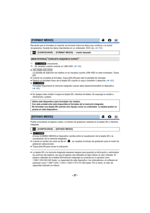 Page 37- 37 -
Recuerde que si formatea un soporte, se borrarán todos los datos que contiene y no podrá 
recuperarlos. Guarde los datos importantes en un ordenador, DVD, etc. (l155)
*1  únicamente.
*2 Se visualiza cuando conecta un USB HDD. ( l108 )
≥ /
La pantalla de selección de medios no se visualiza cuando USB HDD no está conectado. Toque 
[SÍ].
≥ Cuando se completa el formateo, toque [SALIR] para salir la pantalla de mensaje.
≥ Realice un formateo físico de la tarjeta SD cuando la vaya a transferir o...