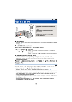 Page 40- 40 -
ABarra del zoom
≥ La relación de zoom máximo para grabar las imágenes en movimiento se puede fijar con [MODO 
ZOOM]. ( l62)
∫ Acerca de la barra del zoom
La barra del zoom se visualiza durante el funcionamiento del zoom.
∫Acerca de la velocidad del zoom
≥La velocidad del zoom varía según el rango en el que se mueve la palanca de zoom.
≥ La operación del zoom usando los iconos del botón de zoom se realizará a una velocidad 
constante respectivamente.
Relación de zoom durante el modo de grabación de...