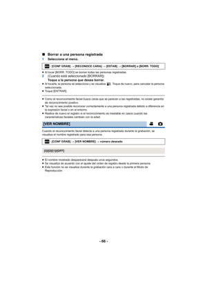 Page 66- 66 -
∫
Borrar a una persona registrada
1 Seleccione el menú.
≥Al tocar [BORR. TODO] se borran todas las personas registradas.2 (Cuando está seleccionado [BORRAR])
Toque a la persona que desea borrar.
≥Al tocarla, la persona se selecciona y se visualiza  . Toque de nuevo, para cancelar la persona 
seleccionada.
≥ Toque [ENTRAR].
≥Como el reconocimiento facial busca caras que se parecen a las registradas, no existe garantía 
de reconocimiento positivo.
≥ Tal vez no sea posible reconocer correctamente a...