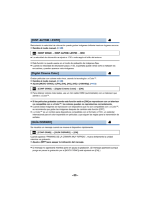 Page 69- 69 -
Reduciendo la velocidad de obturación puede grabar imágenes brillante hasta en lugares oscuros.
≥Cambie al modo manual. ( l49)
≥ La velocidad de obturación se ajusta a 1/30 o más según el brillo del entorno.
≥Esta función no puede usarse en el modo de grabación de imágenes fijas.
≥ Cuando la velocidad de obturación pasa a 1/30, la pantalla puede verse como si faltasen los 
encuadres y pueden aparecer retro-imágenes.
Grabar películas con colores más vivos, usando la tecnología x.v.Color™.
≥ Cambie...