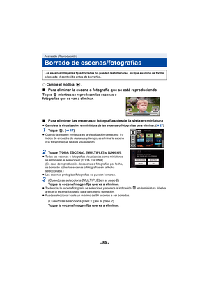 Page 89- 89 -
¬Cambie el modo a  .
∫ Para eliminar la escena o fotografía que se está reproduciendo
Toque   mientras se reproducen las escenas o 
fotografías que se van a eliminar.
∫Para eliminar las escenas o fotografías desde la vista en miniatura
≥Cambie a la visualización en miniatura de las escenas o fotografías para eliminar. ( l27)
1To q u e  .  ( l17)≥Cuando la vista en miniatura es la visualización de escena 1 o 
índice de encuadre de destaque y tiempo, se elimina la escena 
o la fotografía que se está...