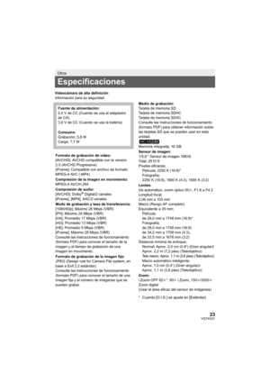 Page 2323VQT4Q31
Videocámara de alta definición
Información para su seguridad
Otros
Especificaciones
Fuente de alimentación:
5,0 V de CC (Cuando se usa el adaptador 
de CA)
3,6 V de CC (Cuando se usa la batería)
Consumo:
Grabación; 5,8 W
Carga; 7,7 W
Formato de grabación de vídeo:
[AVCHD]; AVCHD compatible con la versión 
2.0 (AVCHD Progressive)
[iFrame]; Compatible con archivo de formato 
MPEG-4 AVC (.MP4)
Compresión de la imagen en movimiento:
MPEG-4 AVC/H.264
Compresión de audio:
[AVCHD]; Dolby
® Digital/2...