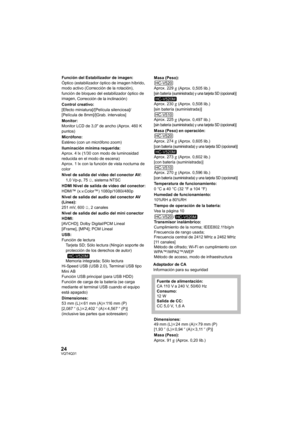 Page 2424VQT4Q31
Adaptador de CA
Información para su seguridad
Función del Estabilizador de imagen:
Óptico (estabilizador óptico de imagen híbrido, 
modo activo (Corrección de la rotación), 
función de bloqueo del estabilizador óptico de 
imagen, 
Corrección de la inclinación)
Control creativo:
[Efecto miniatura]/[Película silenciosa]/
[Película de 8mm]/[Grab. intervalos]
Monitor:
Monitor LCD de 3,0 z de ancho (Aprox. 460 K 
puntos)
Micrófono:
Estéreo (con un micrófono zoom)
Iluminación mínima requerida:
Aprox....