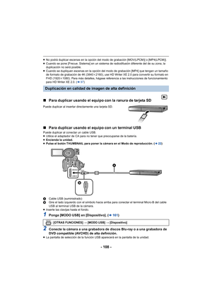 Page 108- 108 -
≥No podrá duplicar escenas en la opción del modo de grabación [MOV(LPCM)] o [MP4(LPCM)].
≥ Cuando se pone [Frecue. Sistema] en un sistema de radiodifusión diferente del de su zona, la 
duplicación no será posible.
≥ Cuando se dupliquen escenas en la opción del modo de grabación [MP4] que tengan un tamaño 
de formato de grabación de 4K (3840 k2160), use HD Writer XE 2.0 para convertir su formato en 
FHD (1920 k1080). Para más detalles, hágase referencia a las instrucciones de funcionamiento 
para...