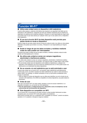 Page 111- 111 -
∫
Utilice esta unidad como un dispositivo LAN inalámbrico
Cuando utilice equipos o sistemas informáticos que requieran una seguridad más fiable que los 
dispositivos LAN inalámbricos, asegúrese de tomar las medidas necesarias para los diseños de 
seguridad y los defectos de los sistemas utilizados. Panasonic no será responsable de ningún daño 
que pueda surgir al usar esta cámara por cualquier motivo que no sea usarla como un dispositivo 
LAN inalámbrico.
∫El uso de la función Wi-Fi de éste...