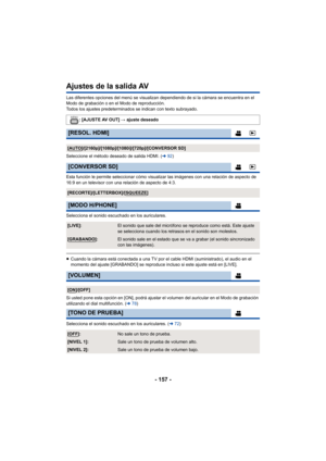 Page 157- 157 -
Ajustes de la salida AV 
Las diferentes opciones del menú se visualizan dependiendo de si la cámara se encuentra en el 
Modo de grabación o en el Modo de reproducción.
Todos los ajustes predeterminados se indican con texto subrayado. 
Seleccione el método deseado de salida HDMI. (l92)
Esta función le permite seleccionar cómo visualizar las imágenes con una relación de aspecto de 
16:9 en un televisor con una relación de aspecto de 4:3.
Selecciona el sonido escuchado en los auriculares.
≥ Cuando...