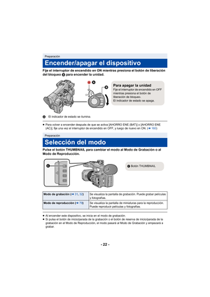 Page 22- 22 -
Fije el interruptor de encendido en ON mientras presiona el botón de liberación 
del bloqueo B para encender la unidad.
AEl indicador de estado se ilumina.
≥Para volver a encender después de que se activa [AHORRO ENE (BAT)] o [AHORRO ENE 
(AC)], fije una vez el interruptor de encendido en OFF, y luego de nuevo en ON. ( l160)
Pulse el botón THUMBNAIL para cambiar el modo al Modo de Grabación o al 
Modo de Reproducción.
≥Al encender este dispositivo, se inicia en el modo de grabación.
≥ Si pulsa el...