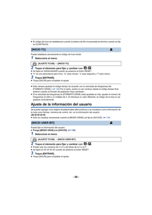 Page 59- 59 -
≥El código de hora se restablecerá cuando la batería de litio incorporada se termine cuando se fija 
en [CONTINUO].
Puede establecer previamente el código de hora inicial.
1Seleccione el menú.
2Toque el elemento para fijar y cambiar con  / .≥ Se fijará en 00h00m00s00f cuando se presiona el botón RESET.
≥ “h” es una abreviatura para hora, “m” para minuto, “s” para segundo y “f” para marco.
3Toque [ENTRAR].≥Toque [SALIR] para completar el ajuste.
≥Esta cámara ajustará el código tiempo de acuerdo con...