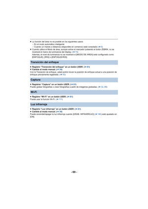 Page 69- 69 -
≥La función del área no es posible en los siguientes casos:
jEn el modo automático inteligente
j Cuando un mando a distancia (disponible en comercio) está conectado ( l6)
≥ Cuando utilice el Modo de área, aunque active el marcador pulsando el botón ZEBRA, no se 
mostrará el marco de luminancia del display. ( l74) 
Además, el nivel de luminancia no se mostrará si [MODO DE AREA] está configurado como 
[ENFOQUE], [IRIS] o [ENFOQUE/IRIS].
≥ Registre “Transición del enfoque” en un botón USER. ( l61)
≥...