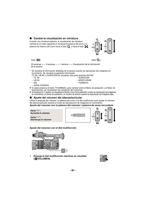 Page 81- 81 -
∫
Cambie la visualización en miniatura
Cuando una miniatura aparece, la visualización de miniatura 
cambia en el orden siguiente si manipula la palanca del zoom o la 
palanca de reserva del zoom hacia el lado   o hacia el lado  .
* Se visualiza la información detallada de la escena cuando se reproducen las imágenes en 
movimiento. Se visualiza  la siguiente información.
TC INI, UB INI, y DURACIÓN se visualizan sólo para escenas AVCHD.
j TC INI
j UB INI
j DÍA
j ZONA HORARIA j
DURACIÓN
j MODO GRAB....