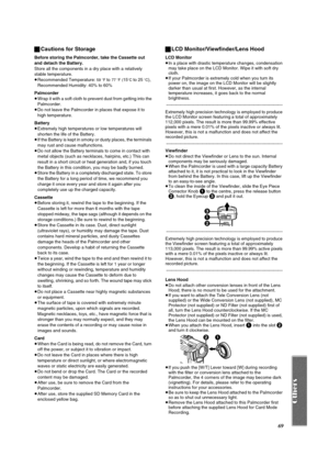 Page 6969 ªCautions for Storage
Before storing the Palmcorder, take the Cassette out 
and detach the Battery.
Store all the components in a dry place with a relatively 
stable temperature.
≥Recommended Temperature: 
59 oF to 77 oF (15oC to 25 oC), 
Recommended Humidity: 40% to 60%
Palmcorder
≥Wrap it with a soft cloth to prevent dust from getting into the 
Palmcorder.
≥Do not leave the Palmcorder in places that expose it to 
high temperature.
Battery
≥Extremely high temperatures or low temperatures will...