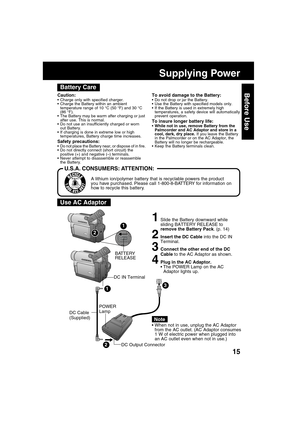 Page 1515
Before Use
1Slide the Battery downward while
sliding BATTERY RELEASE to
remove the Battery Pack. (p. 14)
2Insert the DC Cable into the DC IN
Terminal.
3Connect the other end of the DC
Cable to the AC Adaptor as shown.
4Plug in the AC Adaptor.
The POWER Lamp on the AC
Adaptor lights up.
When not in use, unplug the AC Adaptor
from the AC outlet. (AC Adaptor consumes
1 W of electric power when plugged into
an AC outlet even when not in use.)
DC Cable
(Supplied)DC IN Terminal
Note
1
2
3
POWER
Lamp...