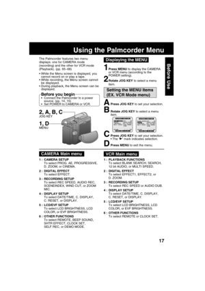 Page 1717
Before Use
APress JOG KEY to set your selection.
BRotate JOG KEY to select a menu
item.
CPress JOG KEY to set your selection.
The “” mark indicates selection.
DPress MENU to exit the menu.
The Palmcorder features two menu
displays: one for CAMERA mode
(recording) and the other for VCR mode
(Playback). (pp. 65~68)
Using the Palmcorder Menu
While the Menu screen is displayed, you
cannot record on or play a tape.
While recording, the Menu screen cannot
be displayed.
During playback, the Menu screen...