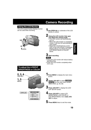 Page 1919
Camera
The LCD (Liquid Crystal Display) monitor
can be used while recording.
1Use OPEN tab on underside of the LCD
monitor to unlock.
2Swing the LCD monitor fully open
and adjust the viewing angle.
 The LCD monitor will automatically
turn on.
 When the LCD monitor is completely
closed, it will shut off automatically to
save power.
Adjust the LCD Brightness and/or
color of the LCD monitor if necessary.
Please refer to “To adjust the LCD/
EVF BRIGHTNESS or COLOR”
below.
3Start recording.
Using the...