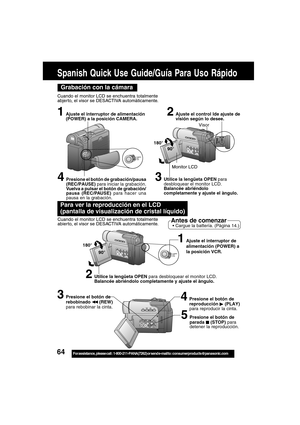 Page 6464For assistance,  please call :  1-800-211-PANA(7262) or send e-mail to : consumerproducts@panasonic.com
Para ver la reproducción en el LCD
(pantalla de visualización de cristal líquido)
Cuando el monitor LCD se enchuentra totalmente
abier to, el visor se DESACTIVA automáticamente.Antes de comenzar Cargue la battería. (Pàgina 14.)
Spanish Quick Use Guide/Guía Para Uso Rápido
Grabación con la cámara
Cuando el monitor LCD se enchuentra totalmente
abjer to, el visor se DESACTIVA automàticamente.
180°
90°...