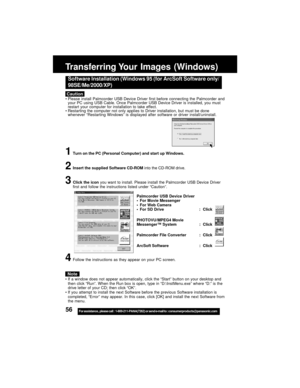 Page 5656For assistance,  please call :  1-800-211-PANA(7262) or send e-mail to : consumerproducts@panasonic.com
Caution
Software Installation (Windows 95 (for ArcSoft Software only/
98SE/Me/2000/XP)
Please install Palmcorder USB Device Driver first before connecting the Palmcorder and
your PC using USB Cable. Once Palmcorder USB Device Driver is installed, you must
restart your computer for installation to take effect.
Restarting the computer not only applies to Driver installation, but must be done
whenever...