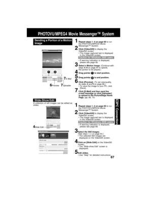 Page 6767
PC Connection
PHOTOVU/MPEG4 Movie Messenger™ System
Sending a Portion of a Motion
Image1Repeat steps 1~4 on page 60 to run
the PHOTOVU/MPEG4 Movie
Messenger™ System.
2Click [VideoGift] to display the
VideoGift screen.
The image captured last is displayed
in the VideoGift screen.
If warning indication is displayed,
please see page 89.
3Select a Motion image. (Continue with
steps 4~6 on page 64 to specify
the portion to be played.)
4Drag pointer       to start position.
5Drag pointer       to end...