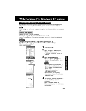 Page 8383
PC Connection
Web Camera (For Windows XP users)
For Windows Messenger (Windows XP only)
When Windows Messenger is newly installed or when run the first time, the following
settings become necessary. For more details, please read the respective Help file.
Note
Once settings are performed, they are not required from the second time the software is
run.
1Turn on your PC.
2Click on “Start,” “All programs,”
“Windows Messenger.”
“Windows Messenger” screen is
opened.
3Click on [About Windows
Messenger] in...