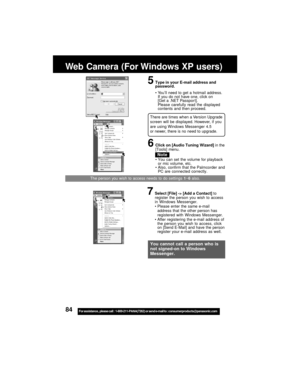 Page 8484For assistance,  please call :  1-800-211-PANA(7262) or send e-mail to : consumerproducts@panasonic.com
Web Camera (For Windows XP users)
There are times when a Version Upgrade
screen will be displayed. However, if you
are using Windows Messenger 4.5
or newer, there is no need to upgrade.
5Type in your E-mail address and
password.
Yo u’ll need to get a hotmail address.
If you do not have one, click on
[Get a .NET Passpor t].
Please carefully read the displayed
contents and then proceed.
Note
6Click on...