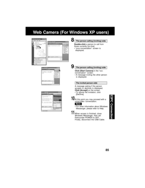 Page 8585
PC Connection
Web Camera (For Windows XP users)
8The person calling (inviting) side
Double-click a person to call from
those currently [on-line].
“xxxx-conversation” screen is
displayed.
9The person calling (inviting) side
Click [Start Camera] in the “xxx-
conversation” screen.
A message inviting the other person
is displayed.
The invited person side
A message asking if the person
accepts or declines is displayed.
Click [Accept] on the screen.
To ignore the invitation, click
[Decline].
10At this...