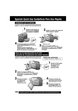 Page 106106For assistance,  please call :  1-800-211-PANA(7262) or send e-mail to : consumerproducts@panasonic.com
Para ver la reproducción en el LCD
(pantalla de visualización de cristal líquido)
Cuando el monitor LCD se enchuentra totalmente
abier to, el visor se DESACTIVA automáticamente.Antes de comenzar Cargue la battería. (Pàgina 15.)
Spanish Quick Use Guide/Guía Para Uso Rápido
Grabación con la cámara
Cuando el monitor LCD se enchuentra totalmente
abjer to, el visor se DESACTIVA automàticamente.
180°...