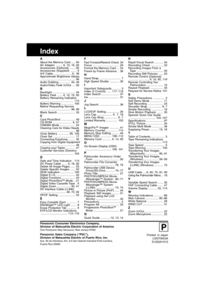 Page 120120For assistance,  please call :  1-800-211-PANA(7262) or send e-mail to : consumerproducts@panasonic.com
Printed  in Japan
LSQT0653A
S1202A1013
P
Index
AAbout the Memory Card ..... 94
AC Adaptor ......... 6, 15, 16, 92
Accessories (Optional) ....... 92
Accessories (Supplied) ........ 6
A/V Cable ....................... 6, 39
Approximate Brightness Values
............................................ 96
Audio Dubbing .............. 45, 46
Audio/Video Fade In/Out .... 26...