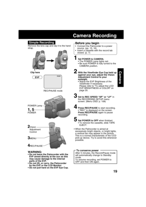 Page 1919
Camera
Camera Recording
Remove the lens cap and clip it to the hand
strap.
1Set POWER to CAMERA.
The POWER Lamp lights red.
Be sure POWER is fully turned to the
CAMERA position.
2With the Viewfinder Eye Cup held up
against your eye, adjust the Vision
Adjustment Control to your
eyesight.
Adjust the EVF Brightness of the
Viewfinder if necessary.
Please refer to “To adjust the LCD/
EVF BRIGHTNESS or COLOR” on
page 20.
3Set to REC SPEED “SP” or “LP” in
the RECORDING SETUP menu
screen. (Menu OSD: p....