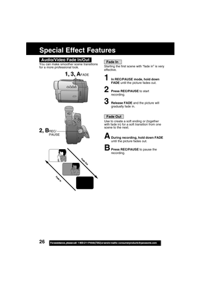 Page 2626For assistance,  please call :  1-800-211-PANA(7262) or send e-mail to : consumerproducts@panasonic.com
Special Effect Features
1, 3, AFADE
Audio/Video Fade In/Out
2, BREC/
           PAUSE
Fade In
Starting the first scene with “fade in” is very
effective.
1In REC/PAUSE mode, hold down
FADE until the picture fades out.
2Press REC/PAUSE to start
recording.
3Release FADE and the picture will
gradually fade in.
Fade Out
Use to create a soft ending or (together
with fade in) for a soft transition from one...