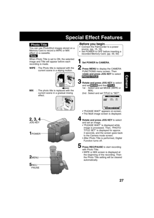 Page 2727
Camera
Special Effect Features
1Set POWER to CAMERA.
2Press MENU to display the CAMERA
FUNCTIONS menu screen. Then
rotate and press JOG KEY to select
PHOTO TITLE .
3Rotate and press JOG KEY to select
and set MODE and then TITLE .
1st : Select and set MODE (WIPE or
MIX).
2nd : Select and set TITLE to “SET”.
“PLEASE WAIT” appears on-screen.
The Multi image screen is displayed.
4Rotate and press JOG KEY to select
and set an image.
“PLEASE WAIT” is displayed while
image is processed. Then, “PHOTO
TITLE...