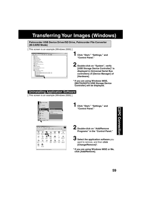 Page 5959
PC Connection
Transferring Your Images (Windows)
Uninstalling Application Software
1Click “Start,” “Settings,” and
“Control Panel.”
2Double-click on “Add/Remove
Programs” in the “Control Panel.”
3Select the application software you
want to remove, and then click
[Change/Remove]*.
* If you are using Windows 98SE or Me,
click [Add/Remove].
[ This screen is an example (Windows 2000) ]
Palmcorder USB Device Driver/SD Drive, Palmcorder File Converter
(M-CARD Mode)
[ This screen is an example (Windows 2000)...