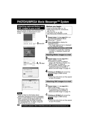 Page 6868For assistance,  please call :  1-800-211-PANA(7262) or send e-mail to : consumerproducts@panasonic.com
Attaching Motion images to e-mail
3Repeat steps 4~6 on page 66 to
select a Motion Image.
If sending a portion of a Motion
image, see “Sending a Portion of a
Motion Image” on page 69.
To compress a Motion image, see
“Setting the Size and Quality of
Motion and Still Image” on page 70.
4Clicking on [E-Mail] will convert the
selected image to WMV format.
Follow the instructions as they appear
on your...