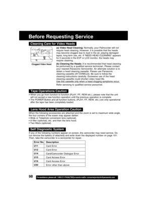Page 9898For assistance,  please call :  1-800-211-PANA(7262) or send e-mail to : consumerproducts@panasonic.com
Before Requesting Service
(a) Video Head Cleaning: Normally, your Palmcorder will not
require head cleaning. However, it is possible that the heads
may become clogged due to dust in the air, playing damaged
tapes, long term use, etc. If “NEED HEAD CLEANING” appears
for 5 seconds in the EVF or LCD monitor, the heads may
require cleaning.
(b) Cleaning the Heads: It is recommended that head cleaning
be...