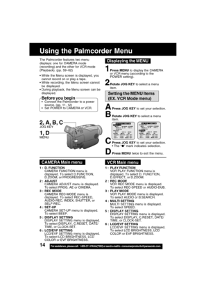 Page 1414For assistance,  please call :  1-800-211-PANA(7262) or send e-mail to : consumerproducts@panasonic.com
APress JOG KEY to set your selection.
BRotate JOG KEY to select a menu
item.
CPress JOG KEY to set your selection.
The “” mark indicates selection.
DPress MENU twice to exit the menu.
The Palmcorder features two menu
displays: one for CAMERA mode
(recording) and the other for VCR mode
(Playback). (pp. 59~62)
Using the Palmcorder Menu
While the Menu screen is displayed, you
cannot record on or play...