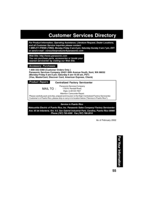 Page 5555
For Your  Information
Customer Services Directory
For Product Information, Operating Assistance, Literature Request, Dealer Locations,
and all Customer Service inquiries please contact:
1-800-211-PANA (7262), Monday-Friday 9 am-9 pm; Saturday-Sunday 9 am-7 pm, EST.
or send e-mail : consumerproducts@panasonic.com
Service in Puerto Rico
Matsushita Electric of Puerto Rico, Inc. Panasonic Sales Company/ Factory Servicenter:
Ave. 65 de Infanteria. Km. 9.5, San Gabriel Industrial Park, Carolina, Puerto Rico...