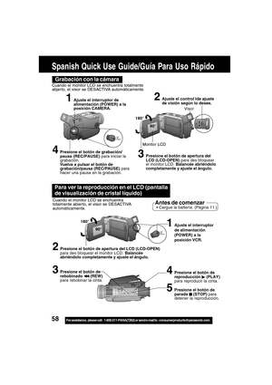 Page 5858For assistance,  please call :  1-800-211-PANA(7262) or send e-mail to : consumerproducts@panasonic.com
Spanish Quick Use Guide/Guía Para Uso Rápido
Para ver la reproducción en el LCD (pantalla
de visualización de cristal líquido)
Cuando el monitor LCD se enchuentra
totalmente abier to, el visor se DESACTIVA
automáticamente.Antes de comenzar Cargue la battería. (Pàgina 11.)
2Presione el botón de apertura del LCD (LCD-OPEN)
para des bloquear el monitor LCD. Balancée
abriéndolo completamente y ajuste el...