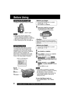 Page 88For assistance,  please call :  1-800-211-PANA(7262) or send e-mail to : consumerproducts@panasonic.com
[ EVF or LCD Monitor ]
Before you begin
Connect the Palmcorder to a power
source. (pp. 11, 12)
1Set POWER to CAMERA.
2Press MENU to display the CAMERA
FUNCTIONS menu screen.
3Rotate JOG KEY to select OTHER
 FUNCTIONS , and press JOG KEY to
display the OTHER FUNCTIONS menu
screen.
4Rotate JOG KEY to select DEMO
 MODE , and press JOG KEY to select
OFF.
Press MENU to exit.
Before Using
1Hold down LIGHT...