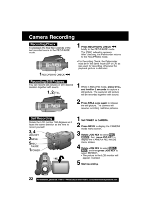 Page 2222For assistance,  please call :  1-800-211-PANA(7262) or send e-mail to : consumerproducts@panasonic.com
Self Recording
180°
Camera Recording
1Press RECORDING CHECK briefly in the REC/PAUSE mode.
The [CHK] indication appears.
After checking, the Palmcorder returns
to the REC/PAUSE mode.
For Recording Check, the Palmcorder
must be in the same mode (SP or LP) as
was used for recording, otherwise the
playback picture is distorted.
Recording Check
To playback the final few seconds of the
last recorded...