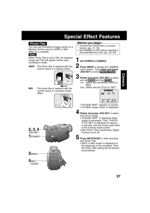 Page 2727
Camera
Special Effect Features
1Set POWER to CAMERA.
2Press MENU to display the CAMERA
menu screen. Then rotate and press
JOG KEY to select PHOTO TITLE .
3Rotate and press JOG KEY to select
and set MODE and then TITLE .
1st : Select and set MODE (WIPE or
MIX).
2nd : Select and set TITLE to “SET”.
“PLEASE WAIT” appears on-screen.
The Multi image screen is displayed.
4Rotate and press JOG KEY to select
and set an image.
“PLEASE WAIT” is displayed while
image is processed. Then, “PHOTO
TITLE SET” is...