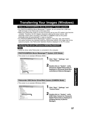 Page 5757
PC Connection
Notes on PHOTOVU/MPEG4 Movie Messenger™ System operation
For PHOTOVU/MPEG4 Movie Messenger™ System, do not connect the i.LINK and
USB terminals to the Palmcorder at the same time.
Make sure Palmcorder power is not shut off during use as your PC system may become
unstable. Therefore, the AC Adaptor should be used as the power source. (Be
especially careful when recording in M-CARD or CAMERA mode as the power
eventually shuts off automatically if a tape is inserted.)
For PHOTOVU/MPEG4...