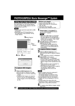 Page 6262For assistance,  please call :  1-800-211-PANA(7262) or send e-mail to : consumerproducts@panasonic.com
PHOTOVU/MPEG4 Movie Messenger™ System
Using Tape Image Data (USB)Before you begin
Insert a recorded tape. (p. 11)
Make Palmcorder-PC connections.
(pp. 59, 60)
Turn your PC on. (p. 59)
Set Palmcorder POWER to VCR.
1Repeat steps 1~4 on page 61 to
run the PHOTOVU/MPEG4 Movie
Messenger™ System.
When the USB Cable is connected,
the input display will automatically
become USB. If it is not USB,...