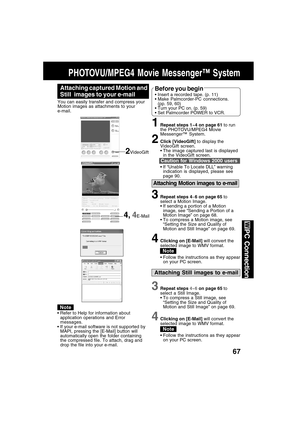 Page 6767
PC Connection
Attaching Motion images to e-mail
3Repeat steps 4~6 on page 65 to
select a Motion Image.
If sending a portion of a Motion
image, see “Sending a Portion of a
Motion Image” on page 68.
To compress a Motion image, see
“Setting the Size and Quality of
Motion and Still Image” on page 69.
4Clicking on [E-Mail] will convert the
selected image to WMV format.
Follow the instructions as they appear
on your PC screen.
PHOTOVU/MPEG4 Movie Messenger™ System
4, 4E-Mail
Attaching Still images to...