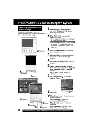 Page 7070For assistance,  please call :  1-800-211-PANA(7262) or send e-mail to : consumerproducts@panasonic.com
PHOTOVU/MPEG4 Movie Messenger™ System
Selecting a Frame from a
Motion Image
1Repeat steps 1~4 on page 61 to
run the PHOTOVU/MPEG4 Movie
Messenger™ System.
2Click [VideoGift] to display the
VideoGift screen.
The image captured last is displayed
in the VideoGift screen.
If “Unable To Locate DLL” warning
indication is displayed, please see
page 90.
3Click [View Manager] to display the
View Manager...