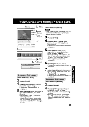 Page 7575
PC Connection
3Click on [Detail].
4Click on [Movie Capture] at the
point where you wish to capture a
Motion image.
The screen to select the start frame is
displayed.
5Select the start frame for the
segment to be captured select one
frame, and click [Select].
“Now Searching...” is displayed, and
the DV tape is rewound to the point
at which the capture was started.
“Now capturing a movie.” is
displayed.
6Click on [Stop] to end capture.
The screen to select the end frame is
displayed.
7Select the end...