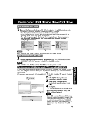 Page 7777
PC Connection
For Windows 2000 users
3Connect the Palmcorder to your PC (Windows) using the USB Cable (supplied).
“CONNECT WITH PC” appears in the EVF or the LCD monitor.
The “Found New Hardware” screen of Windows is displayed.
When the Palmcorder and PC (with Windows 2000) are connected via USB, a
message, such as the one below, is displayed.
The following message is displayed. However, testing by the manufacturer
has confirmed functionality of this Palmcorder with Windows XP/2000.
Click [Yes] and...