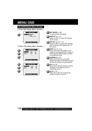 Page 110110For assistance,  please call :  1-800-211-PANA(7262) or send e-mail to : consumerproducts@panasonic.com
M-CARD Mode Menu Screen
MENU OSD
1
[ Photo Rec Mode Menu Screen ]
[ Photo Play Mode Menu Screen ]
REC MODE (p. 48)
To select Photo Rec Mode.
DISPLAY (p. 114)
Select to OFF to cancel all Displays
on the screen.
DCF NO. (pp. 50, 114)
Select to OFF to cancel DCF (Design
rule for Camera File system) No. on
the screen.
DPOF (pp. 54, 114)
When set to ON, information of the
image to be printed and the...